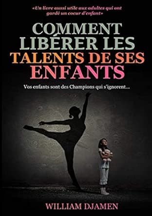 COMMENT LIBÉRER LES TALENTS DE SES ENFANTS: Vos enfants sont des champions qui s’ignorent.
