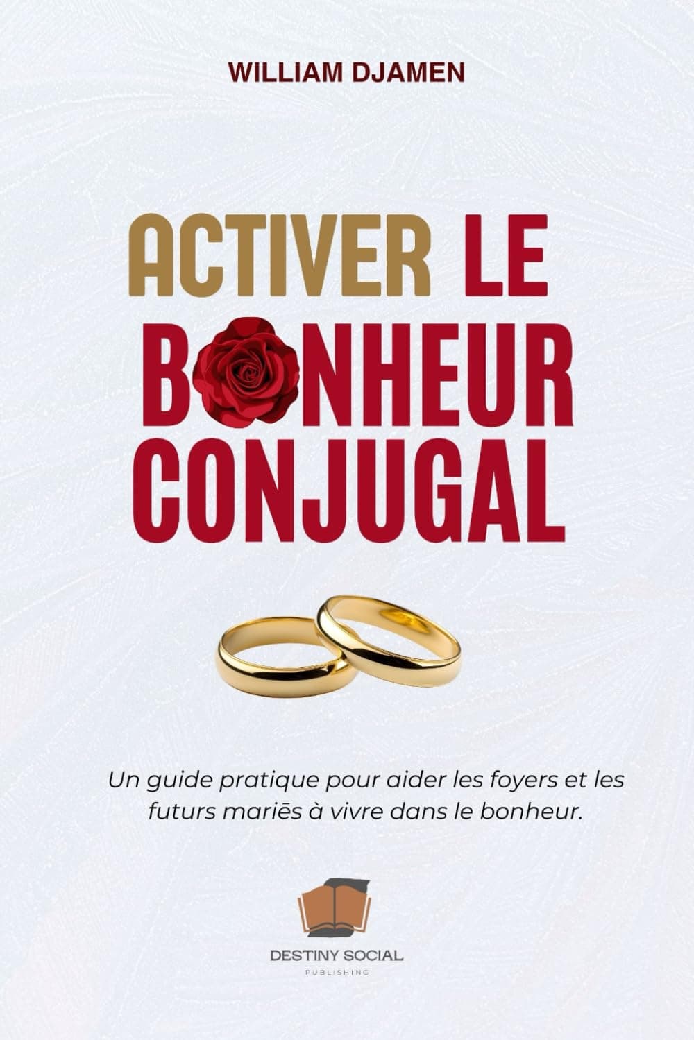 ACTIVER LE BONHEUR CONJUGAL.: Un guide pratique pour aider les foyers et les futurs mariés à vivre dans le bonheur.