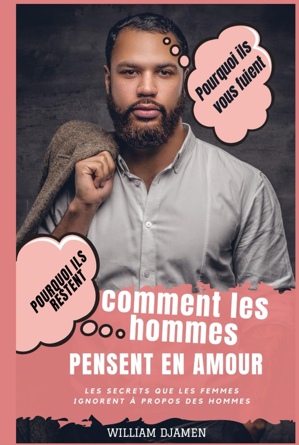 COMMENT LES HOMMES PENSENT EN AMOUR: Pourquoi ils restent et pourquoi ils vous quittent.